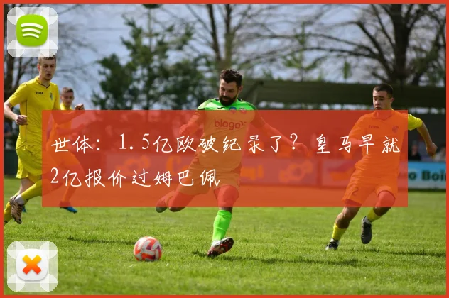 世体：1.5亿欧破纪录了？皇马早就2亿报价过姆巴佩