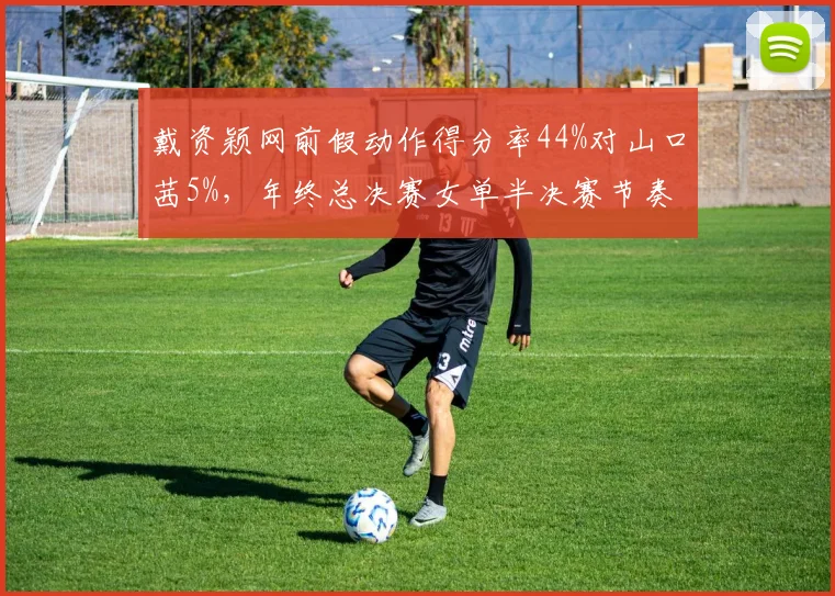 戴资颖网前假动作得分率44%对山口茜5%，年终总决赛女单半决赛节奏之争成焦点