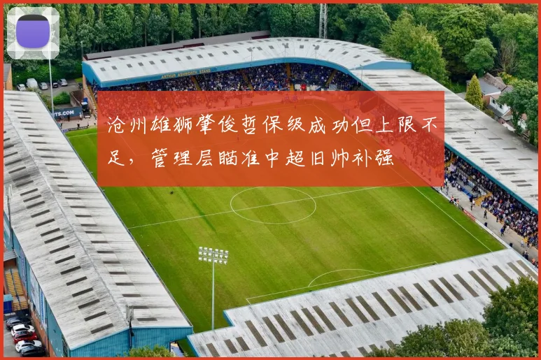 沧州雄狮肇俊哲保级成功但上限不足,管理层瞄准中超旧帅补强
