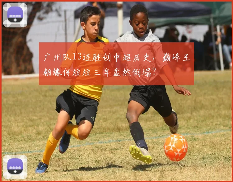 广州队13连胜创中超历史，巅峰王朝缘何短短三年轰然倒塌？