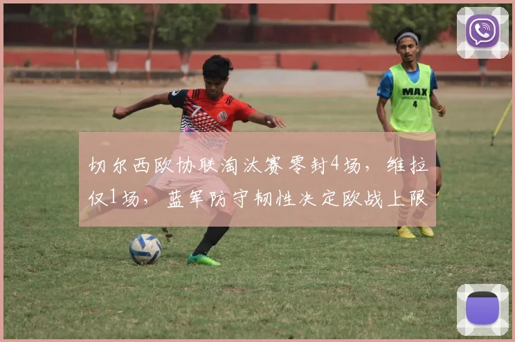 切尔西欧协联淘汰赛零封4场，维拉仅1场，蓝军防守韧性决定欧战上限