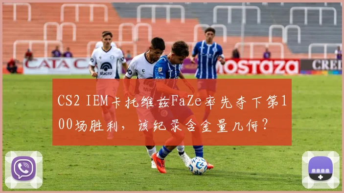 CS2 IEM卡托维兹FaZe率先夺下第100场胜利，该纪录含金量几何？